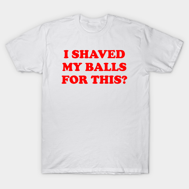 i shaved my ball for this shirt